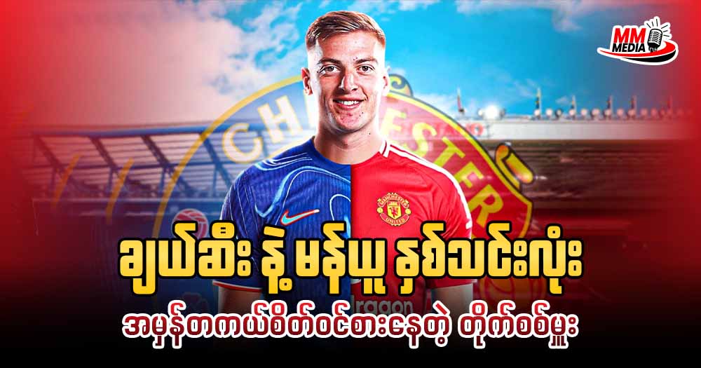 ချယ်ဆီး နဲ့ မန်ယူ နှစ်သင်းလုံး အမှန်တကယ်စိတ်ဝင်စားနေတဲ့ တိုက်စစ်မှူး